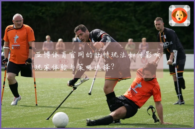 亚博体育官网的独特玩法如何影响玩家体验与策略选择？