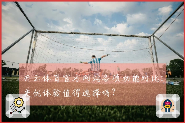 开云体育官方网站各项功能对比：更优体验值得选择吗？