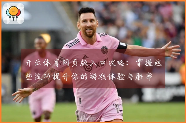 开云体育网页版入口攻略：掌握这些技巧提升你的游戏体验与胜率