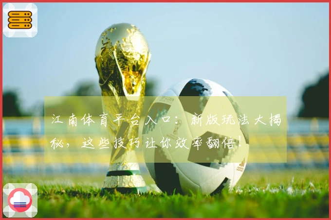 江南体育平台入口：新版玩法大揭秘，这些技巧让你效率翻倍！