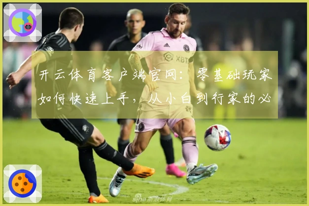 开云体育客户端官网：零基础玩家如何快速上手，从小白到行家的必经之路