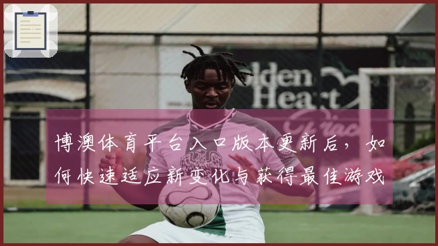 博澳体育平台入口版本更新后，如何快速适应新变化与获得最佳游戏体验