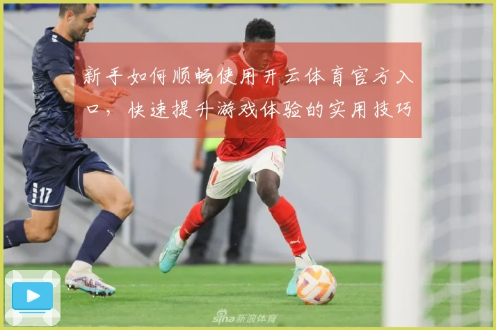 新手如何顺畅使用开云体育官方入口，快速提升游戏体验的实用技巧分享