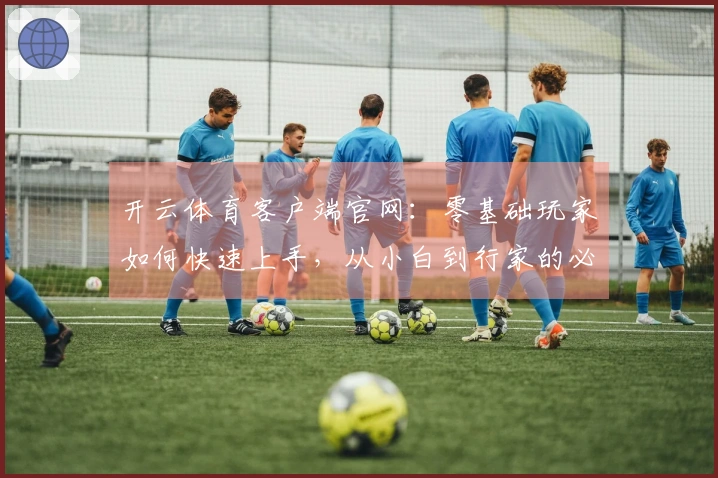 开云体育客户端官网：零基础玩家如何快速上手，从小白到行家的必经之路