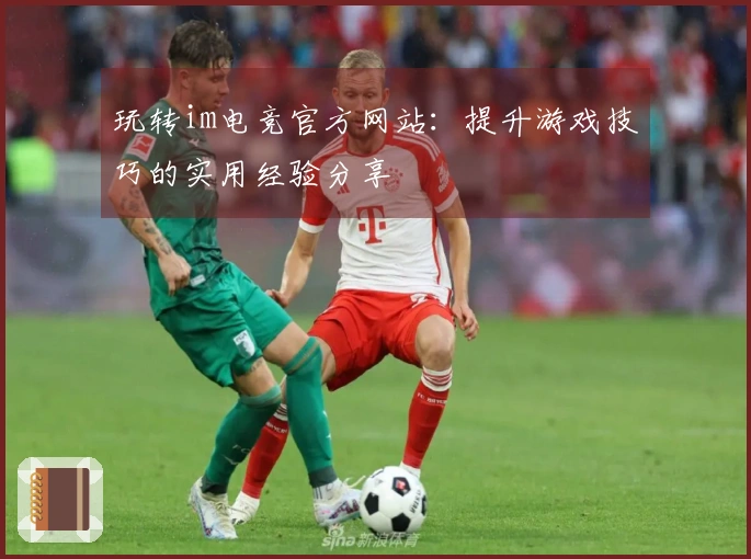 玩转im电竞官方网站：提升游戏技巧的实用经验分享