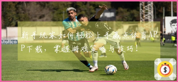 新手玩家如何轻松上手赢点体育APP下载，掌握游戏策略与技巧！