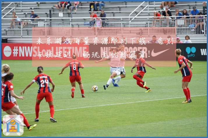 米乐游戏海量资源即刻下载，告别卡顿延迟，畅玩无忧新篇章！