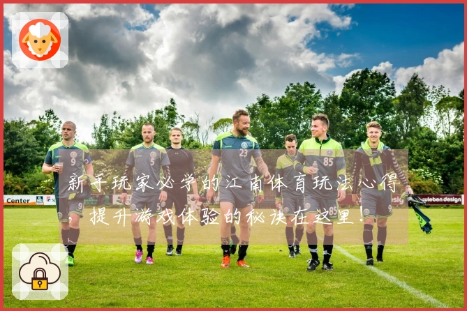 新手玩家必学的江南体育玩法心得，提升游戏体验的秘诀在这里！